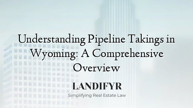 Understanding Pipeline Takings in Wyoming: A Comprehensive Overview