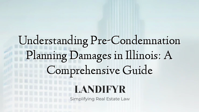 Understanding Pre-Condemnation Planning Damages in Illinois: A Comprehensive Guide