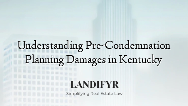 Understanding Pre-Condemnation Planning Damages in Kentucky