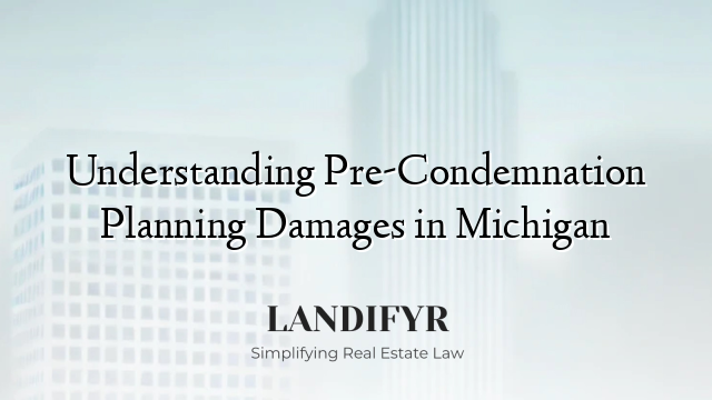 Understanding Pre-Condemnation Planning Damages in Michigan