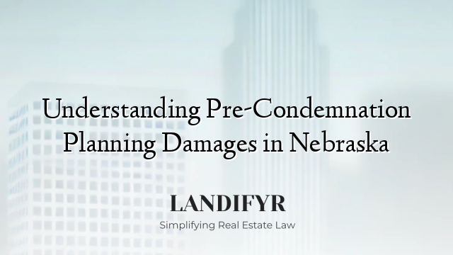 Understanding Pre-Condemnation Planning Damages in Nebraska