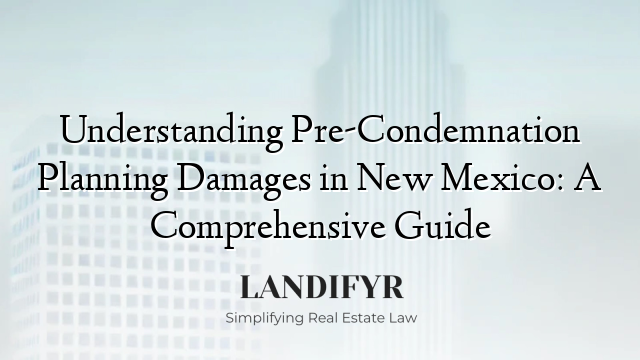 Understanding Pre-Condemnation Planning Damages in New Mexico: A Comprehensive Guide