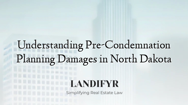 Understanding Pre-Condemnation Planning Damages in North Dakota