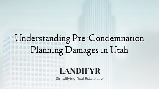 Understanding Pre-Condemnation Planning Damages in Utah