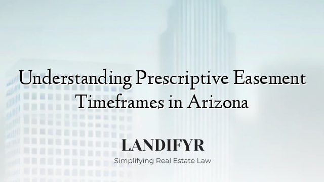 Understanding Prescriptive Easement Timeframes in Arizona