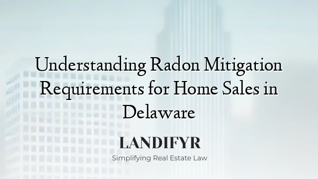 Understanding Radon Mitigation Requirements for Home Sales in Delaware
