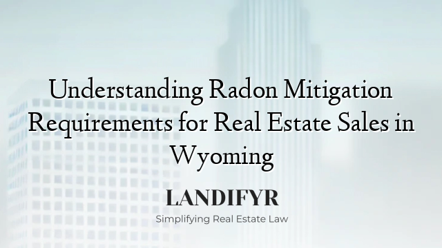 Understanding Radon Mitigation Requirements for Real Estate Sales in Wyoming