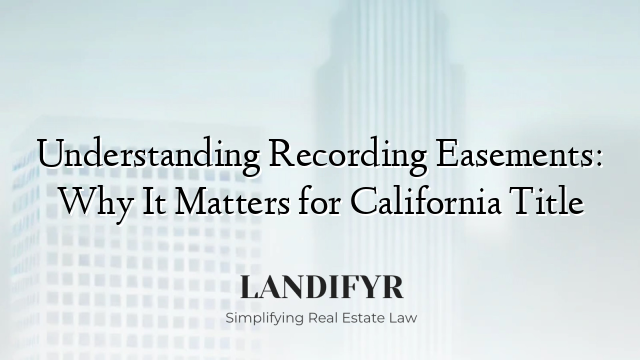 Understanding Recording Easements: Why It Matters for California Title