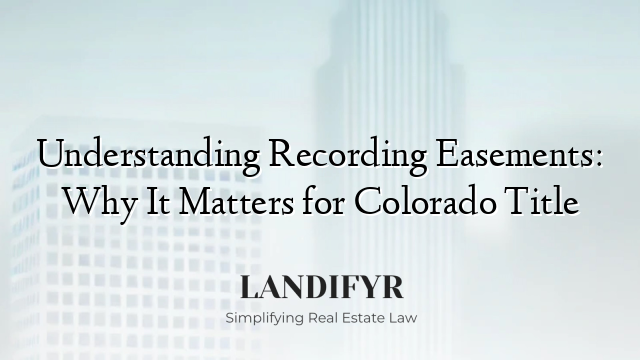 Understanding Recording Easements: Why It Matters for Colorado Title