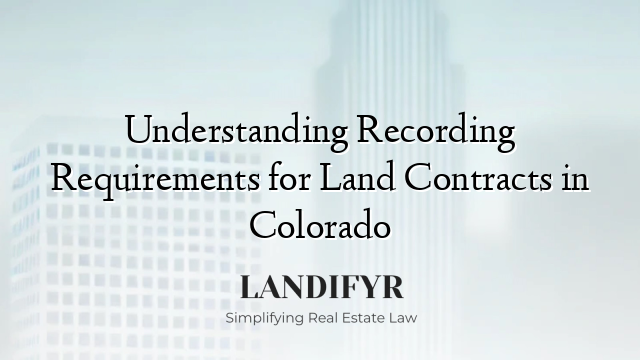 Understanding Recording Requirements for Land Contracts in Colorado