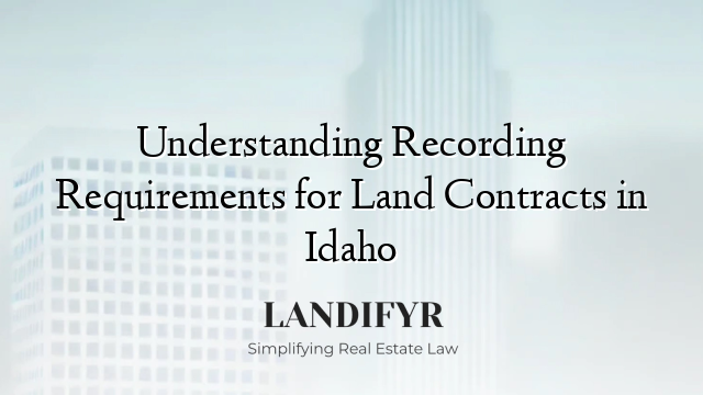 Understanding Recording Requirements for Land Contracts in Idaho