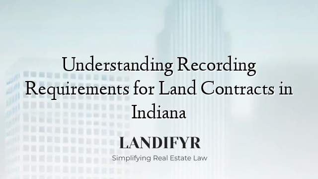 Understanding Recording Requirements for Land Contracts in Indiana