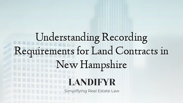 Understanding Recording Requirements for Land Contracts in New Hampshire