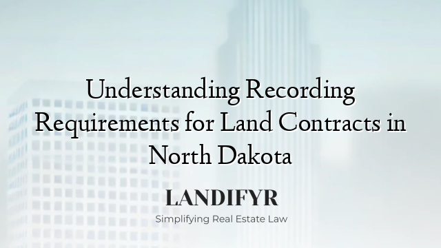 Understanding Recording Requirements for Land Contracts in North Dakota
