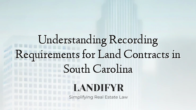 Understanding Recording Requirements for Land Contracts in South Carolina