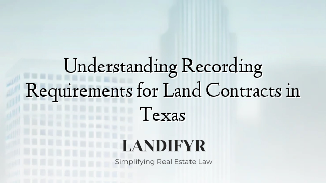 Understanding Recording Requirements for Land Contracts in Texas