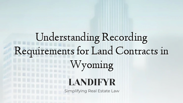 Understanding Recording Requirements for Land Contracts in Wyoming