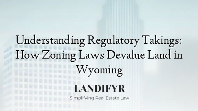 Understanding Regulatory Takings: How Zoning Laws Devalue Land in Wyoming