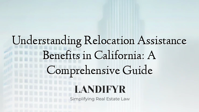 Understanding Relocation Assistance Benefits in California: A Comprehensive Guide