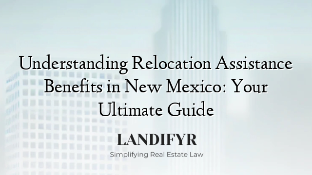 Understanding Relocation Assistance Benefits in New Mexico: Your Ultimate Guide