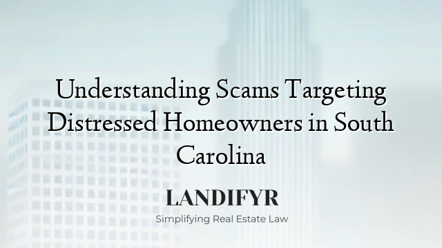 Understanding Scams Targeting Distressed Homeowners in South Carolina