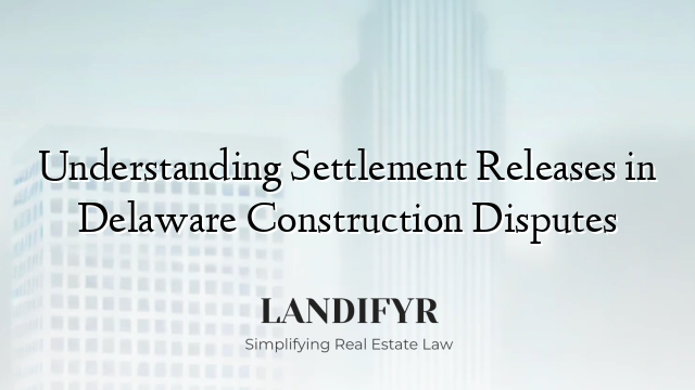 Understanding Settlement Releases in Delaware Construction Disputes