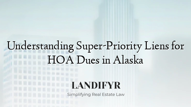 Understanding Super-Priority Liens for HOA Dues in Alaska