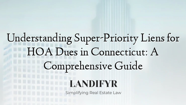 Understanding Super-Priority Liens for HOA Dues in Connecticut: A Comprehensive Guide