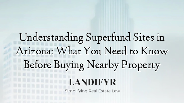Understanding Superfund Sites in Arizona: What You Need to Know Before Buying Nearby Property