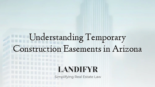 Understanding Temporary Construction Easements in Arizona
