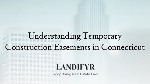 Understanding Temporary Construction Easements in Connecticut