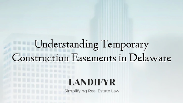 Understanding Temporary Construction Easements in Delaware