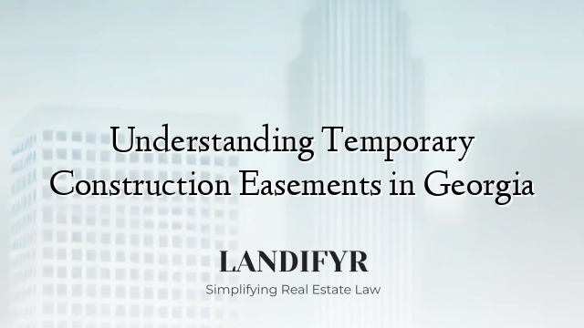 Understanding Temporary Construction Easements in Georgia