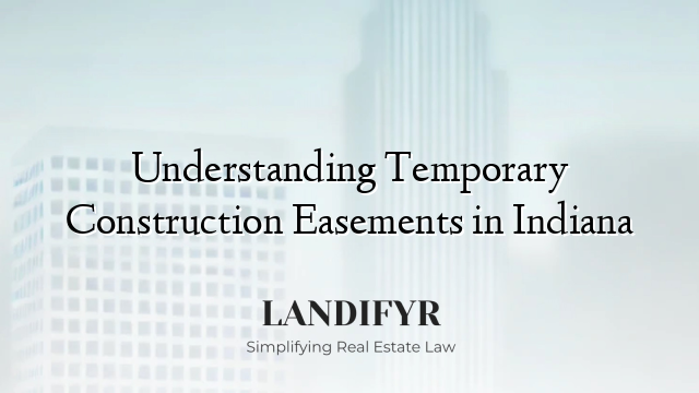 Understanding Temporary Construction Easements in Indiana