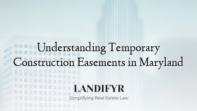 Understanding Temporary Construction Easements in Maryland