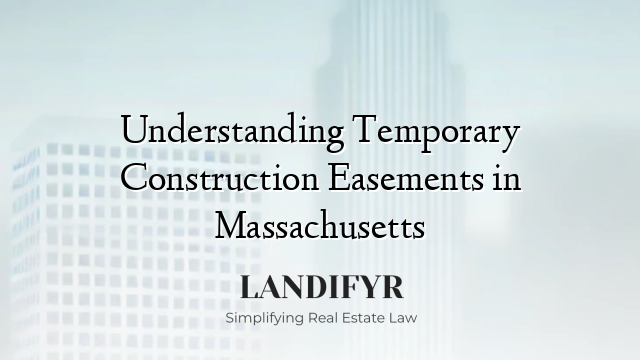 Understanding Temporary Construction Easements in Massachusetts