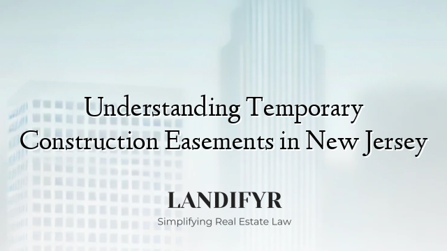 Understanding Temporary Construction Easements in New Jersey