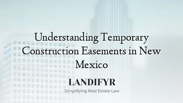 Understanding Temporary Construction Easements in New Mexico