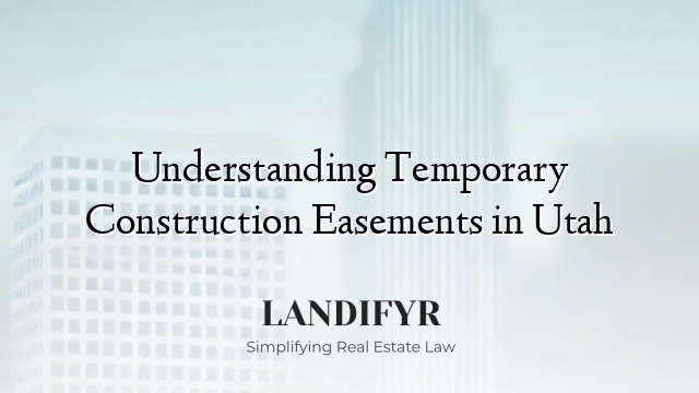 Understanding Temporary Construction Easements in Utah