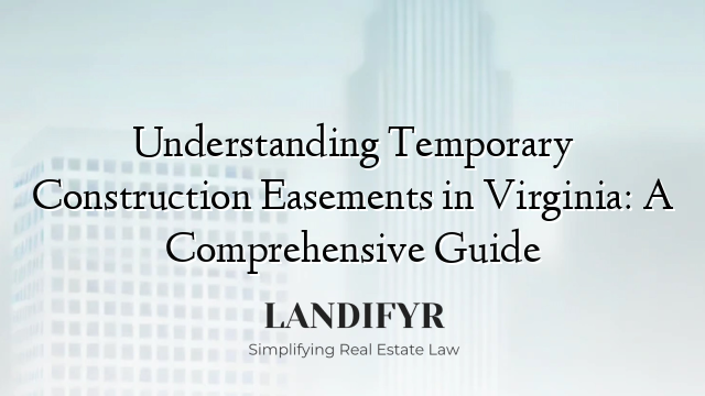 Understanding Temporary Construction Easements in Virginia: A Comprehensive Guide