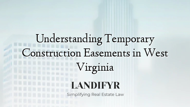 Understanding Temporary Construction Easements in West Virginia