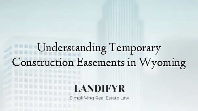 Understanding Temporary Construction Easements in Wyoming