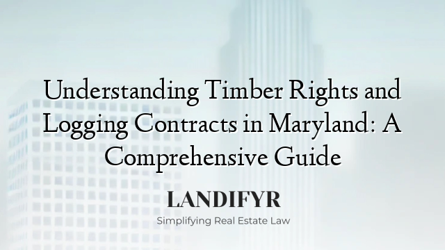 Understanding Timber Rights and Logging Contracts in Maryland: A Comprehensive Guide