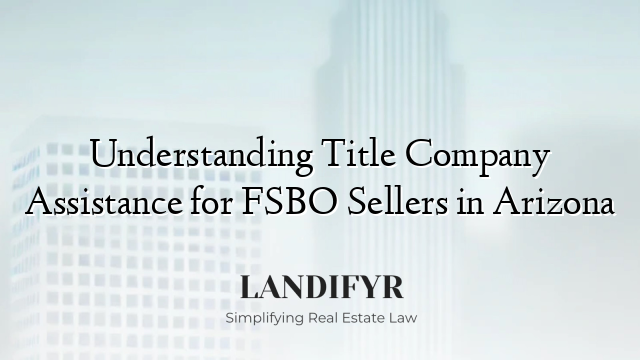 Understanding Title Company Assistance for FSBO Sellers in Arizona