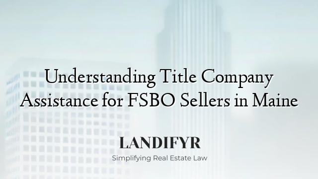 Understanding Title Company Assistance for FSBO Sellers in Maine