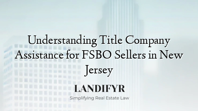 Understanding Title Company Assistance for FSBO Sellers in New Jersey