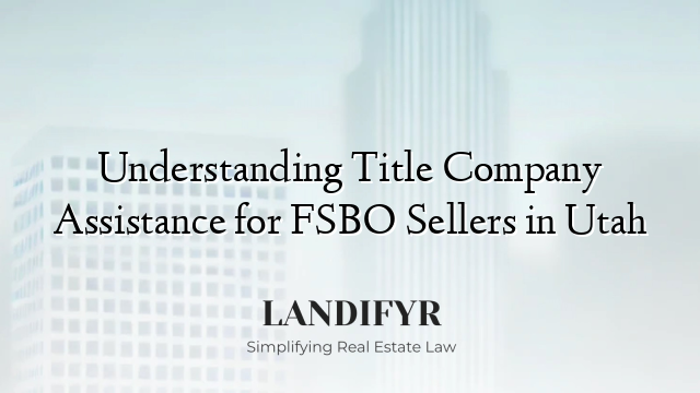 Understanding Title Company Assistance for FSBO Sellers in Utah
