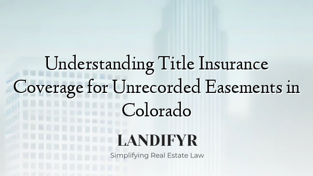 Understanding Title Insurance Coverage for Unrecorded Easements in Colorado