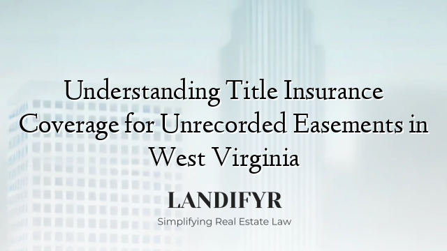 Understanding Title Insurance Coverage for Unrecorded Easements in West Virginia