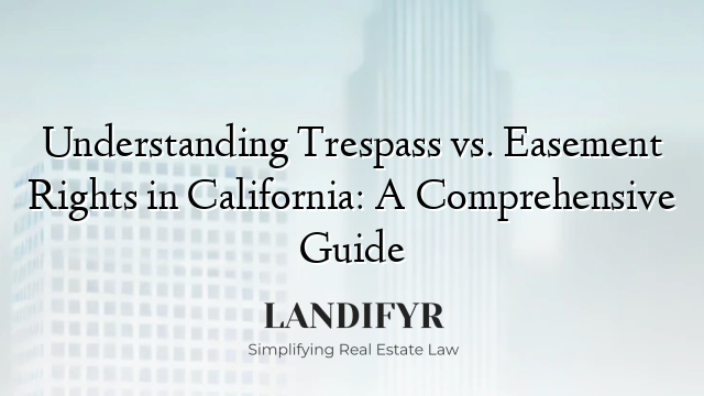 Understanding Trespass vs. Easement Rights in California: A Comprehensive Guide